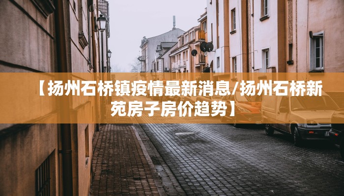 【扬州石桥镇疫情最新消息/扬州石桥新苑房子房价趋势】