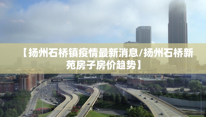【扬州石桥镇疫情最新消息/扬州石桥新苑房子房价趋势】