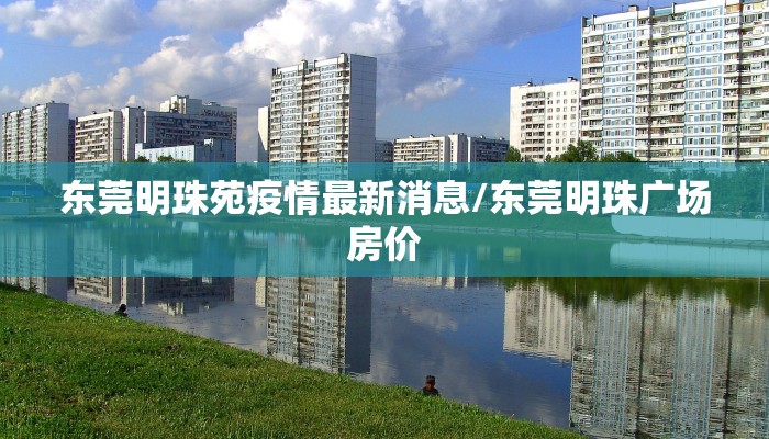 东莞明珠苑疫情最新消息/东莞明珠广场房价