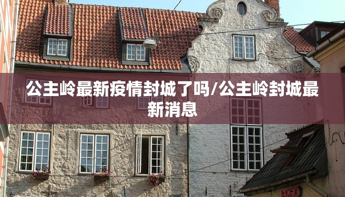 公主岭最新疫情封城了吗/公主岭封城最新消息