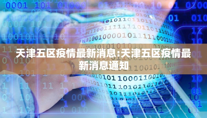 天津五区疫情最新消息:天津五区疫情最新消息通知