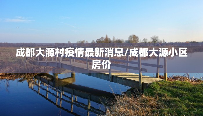 成都大源村疫情最新消息/成都大源小区房价