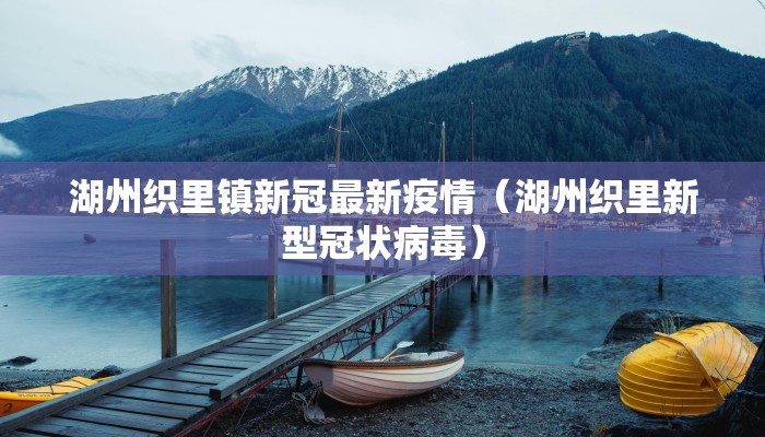 湖州织里镇新冠最新疫情（湖州织里新型冠状病毒）