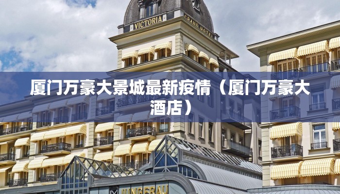 厦门万豪大景城最新疫情（厦门万豪大酒店）