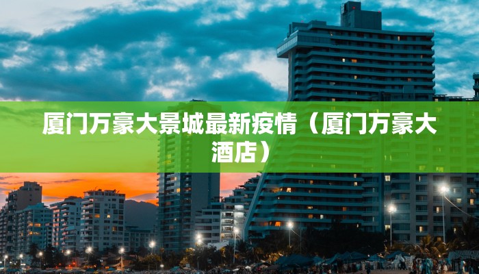 厦门万豪大景城最新疫情（厦门万豪大酒店）