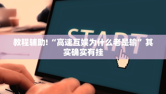 教程辅助!“高速互娱为什么老是输”其实确实有挂