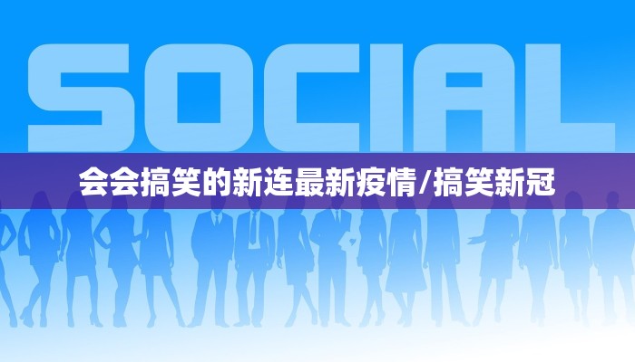 会会搞笑的新连最新疫情/搞笑新冠
