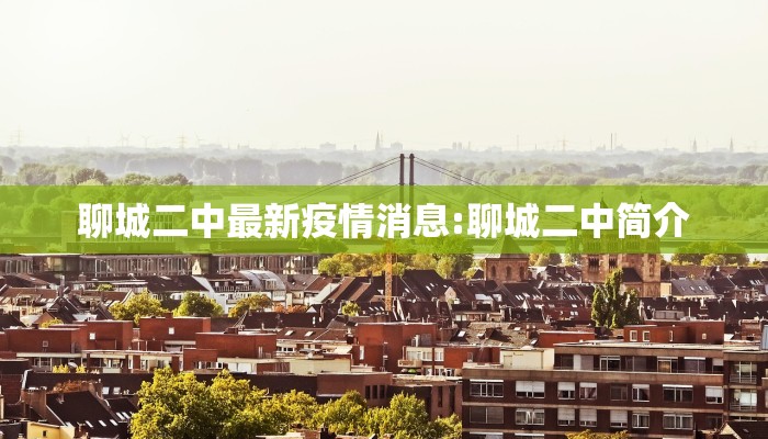 聊城二中最新疫情消息:聊城二中简介
