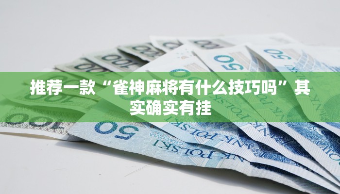 推荐一款“雀神麻将有什么技巧吗”其实确实有挂
