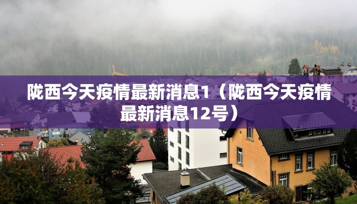 陇西今天疫情最新消息1（陇西今天疫情最新消息12号）