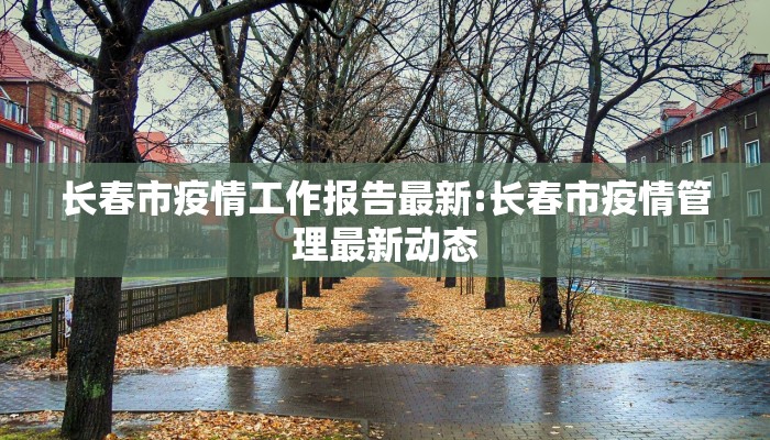长春市疫情工作报告最新:长春市疫情管理最新动态