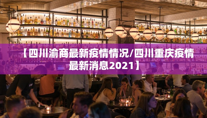 【四川渝商最新疫情情况/四川重庆疫情最新消息2021】