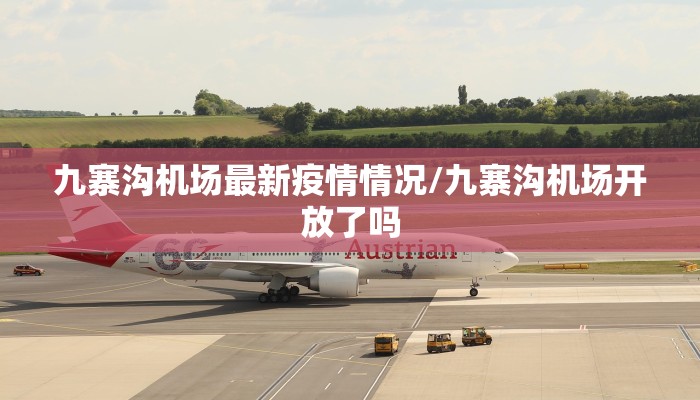 九寨沟机场最新疫情情况/九寨沟机场开放了吗