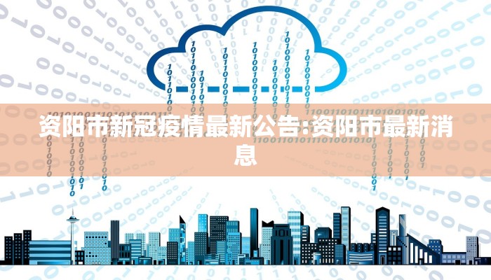 资阳市新冠疫情最新公告:资阳市最新消息