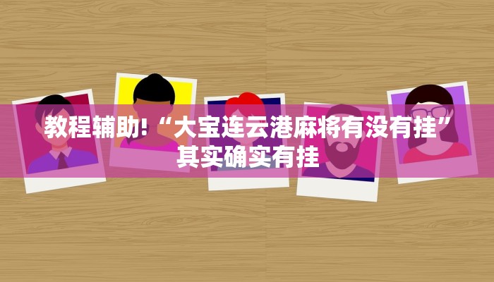 教程辅助!“大宝连云港麻将有没有挂”其实确实有挂