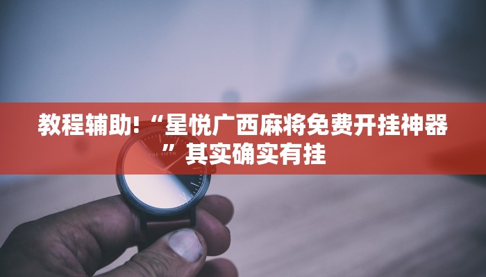 教程辅助!“星悦广西麻将免费开挂神器”其实确实有挂