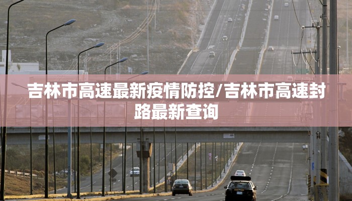 吉林市高速最新疫情防控/吉林市高速封路最新查询