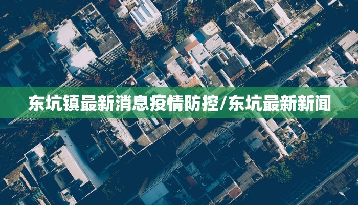东坑镇最新消息疫情防控/东坑最新新闻