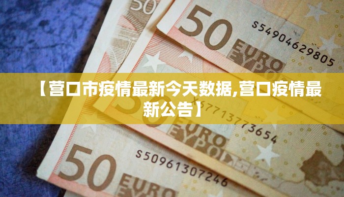 【营口市疫情最新今天数据,营口疫情最新公告】
