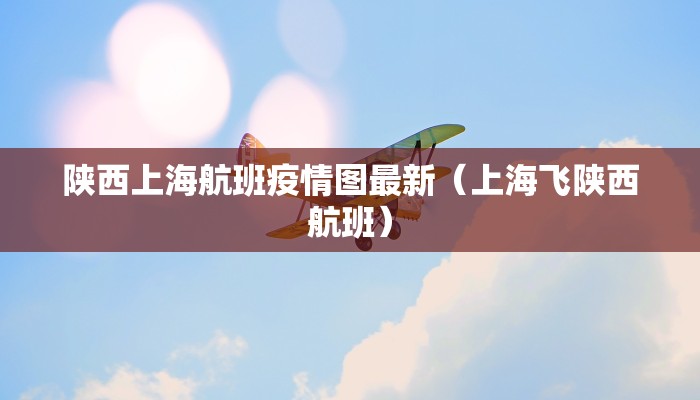 陕西上海航班疫情图最新（上海飞陕西航班）