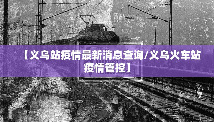【义乌站疫情最新消息查询/义乌火车站疫情管控】