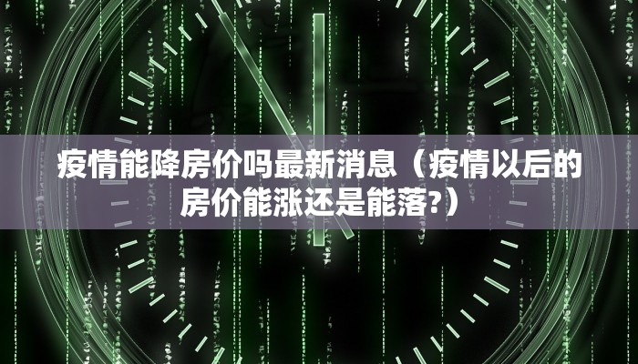 疫情能降房价吗最新消息（疫情以后的房价能涨还是能落?）
