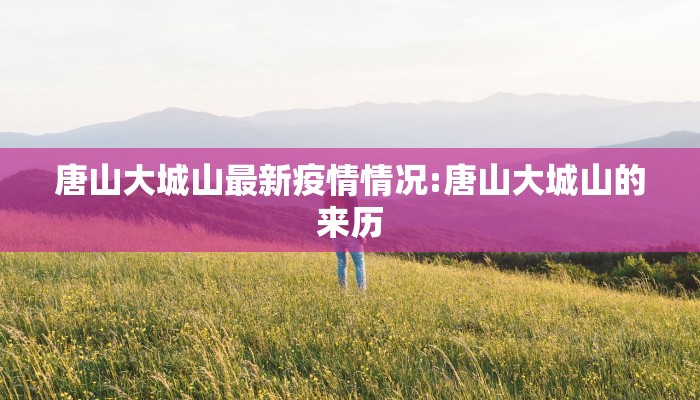 唐山大城山最新疫情情况:唐山大城山的来历