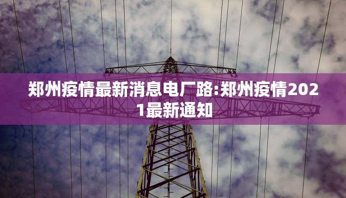 郑州疫情最新消息电厂路:郑州疫情2021最新通知