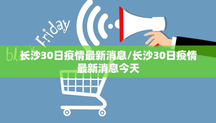 长沙30日疫情最新消息/长沙30日疫情最新消息今天