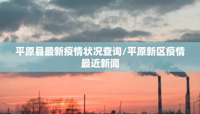 平原县最新疫情状况查询/平原新区疫情最近新闻