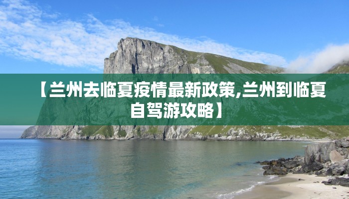 【兰州去临夏疫情最新政策,兰州到临夏自驾游攻略】