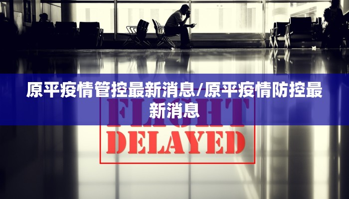 原平疫情管控最新消息/原平疫情防控最新消息