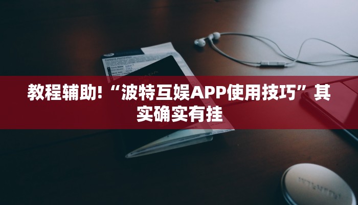 教程辅助!“波特互娱APP使用技巧”其实确实有挂