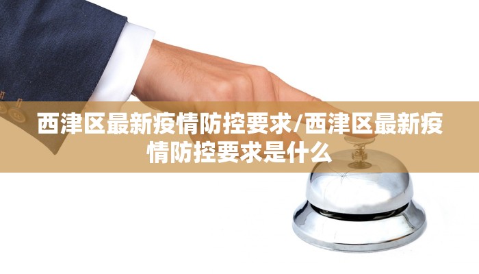 西津区最新疫情防控要求/西津区最新疫情防控要求是什么