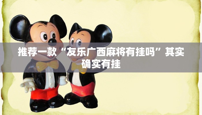 推荐一款“友乐广西麻将有挂吗”其实确实有挂