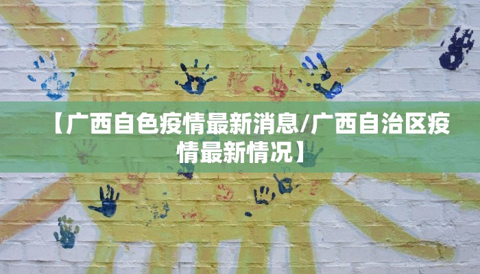 【广西自色疫情最新消息/广西自治区疫情最新情况】
