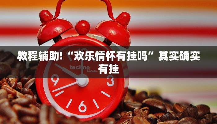 教程辅助!“欢乐情怀有挂吗”其实确实有挂