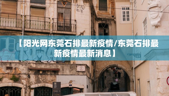 【阳光网东莞石排最新疫情/东莞石排最新疫情最新消息】