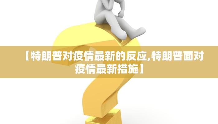 【特朗普对疫情最新的反应,特朗普面对疫情最新措施】