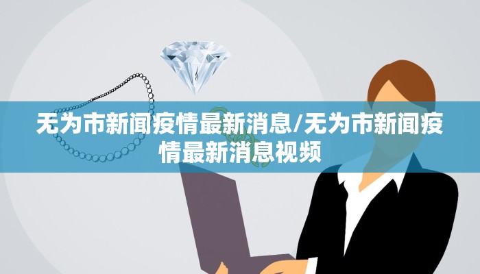 无为市新闻疫情最新消息/无为市新闻疫情最新消息视频