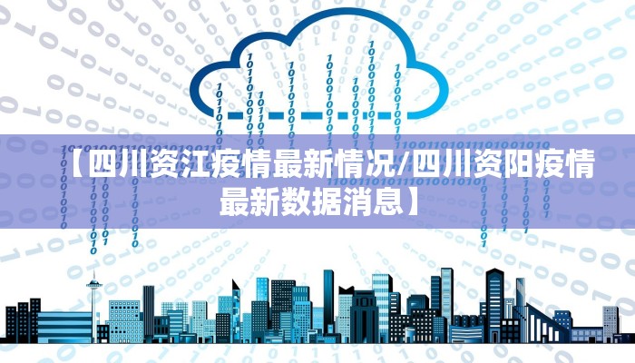 【四川资江疫情最新情况/四川资阳疫情最新数据消息】