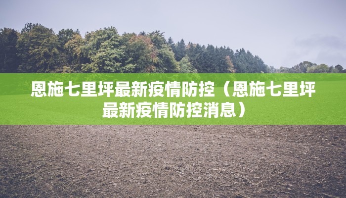 恩施七里坪最新疫情防控（恩施七里坪最新疫情防控消息）