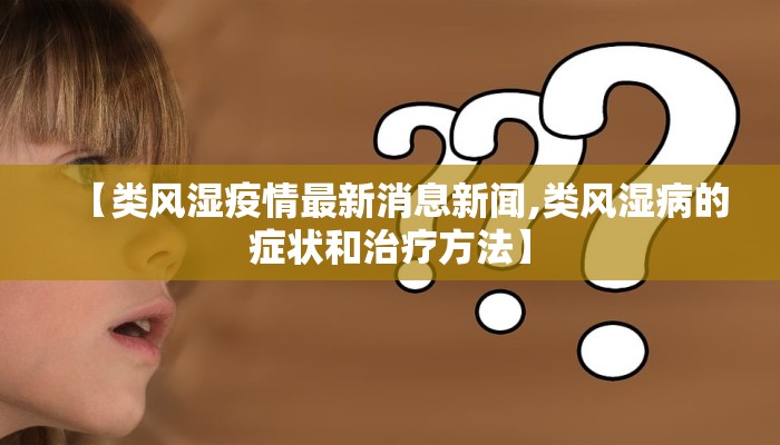 【类风湿疫情最新消息新闻,类风湿病的症状和治疗方法】