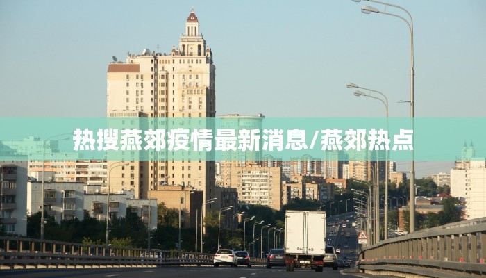 热搜燕郊疫情最新消息/燕郊热点