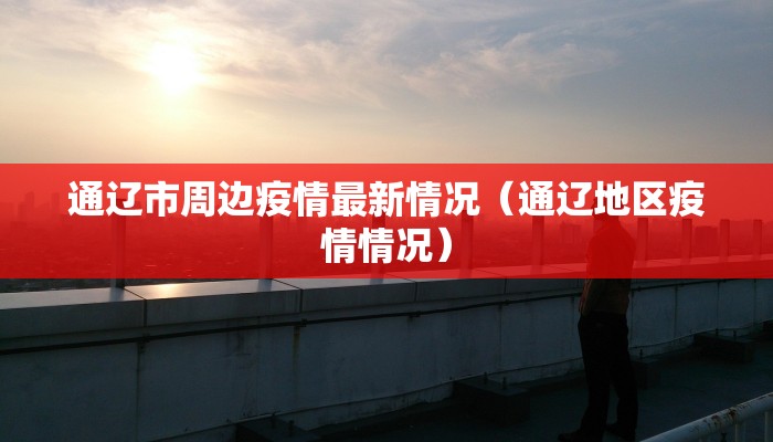 通辽市周边疫情最新情况（通辽地区疫情情况）