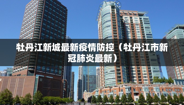 牡丹江新城最新疫情防控（牡丹江市新冠肺炎最新）