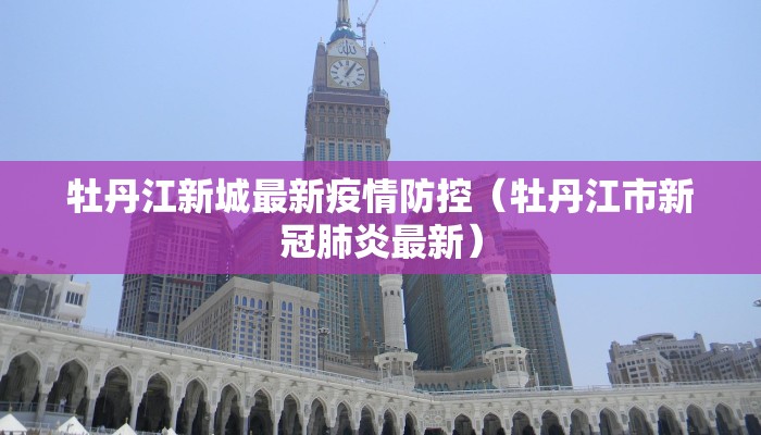 牡丹江新城最新疫情防控（牡丹江市新冠肺炎最新）
