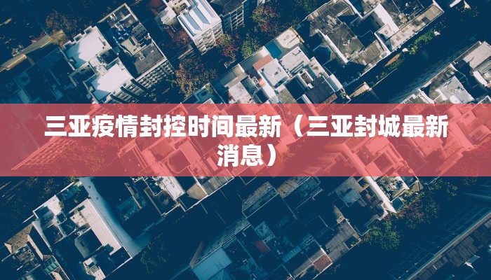 三亚疫情封控时间最新（三亚封城最新消息）