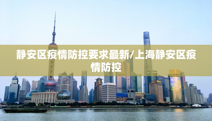 静安区疫情防控要求最新/上海静安区疫情防控