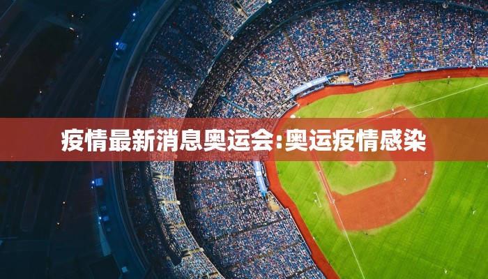 疫情最新消息奥运会:奥运疫情感染